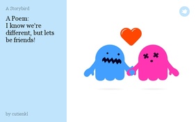 A Poem:
I know we're different, but lets be friends!