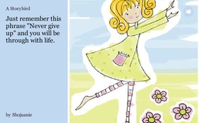 Just remember this phrase "Never give up" and you will be through with life.