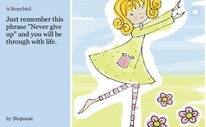 Just remember this phrase "Never give up" and you will be through with life.