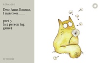 Dear Anna Banana, I miss you........

part 5
(a 2 person tag game)