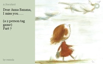 Dear Anna Banana, I miss you......

(a 2 person tag game)
Part 7