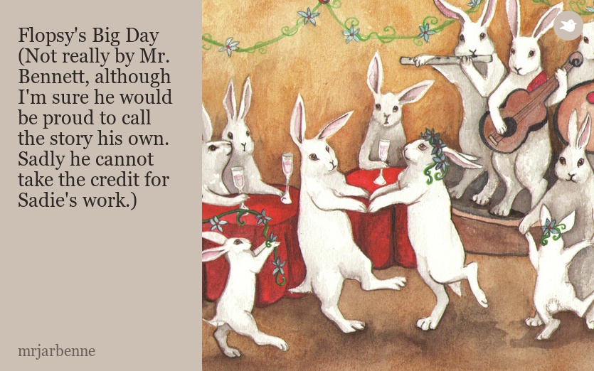 Flopsy's Big Day (Not really by Mr. Bennett, although I'm sure he would be proud to call the story his own. Sadly he cannot take the credit for Sadie's work.)