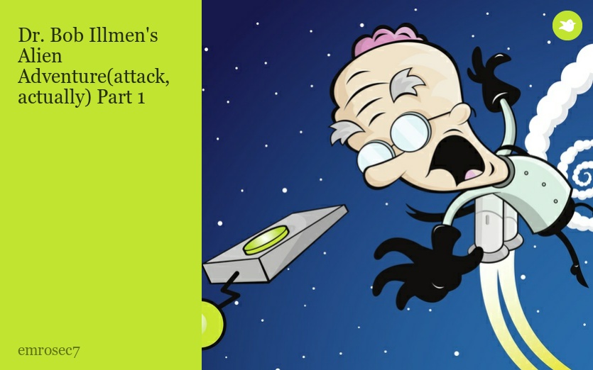 Dr. Bob Illmen's Alien Adventure(attack, actually) Part 1