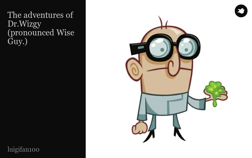 The adventures of Dr.Wizgy
(pronounced Wise Guy.)