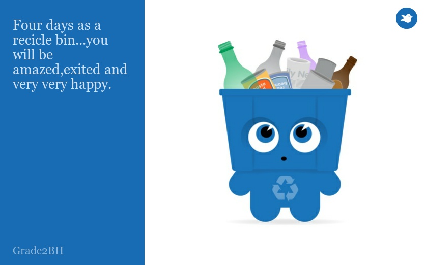 Four days as a recicle bin...you will be amazed,exited and very very happy.