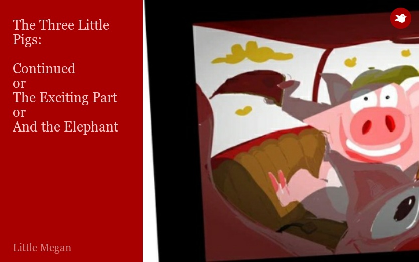 The Three Little Pigs:

Continued
or
The Exciting Part
or
And the Elephant