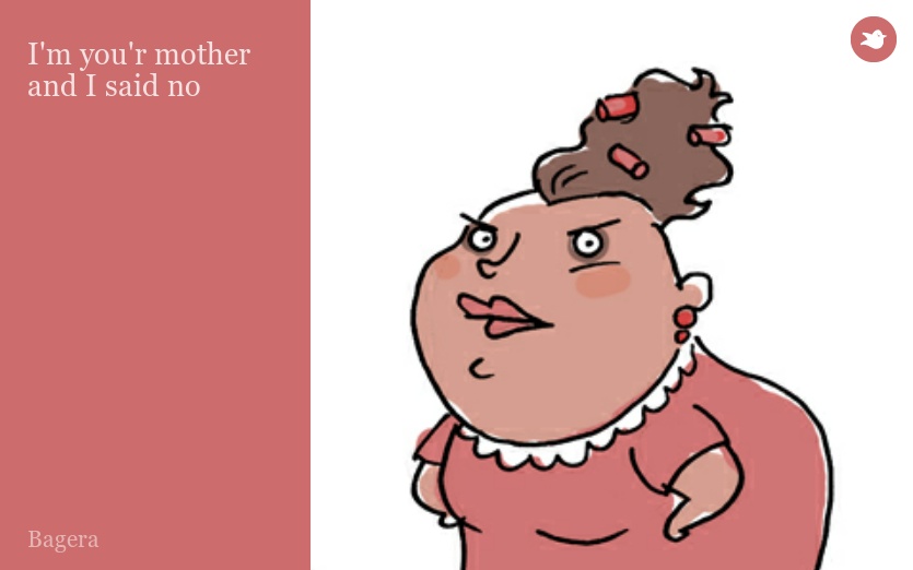 I'm you'r mother and I said no