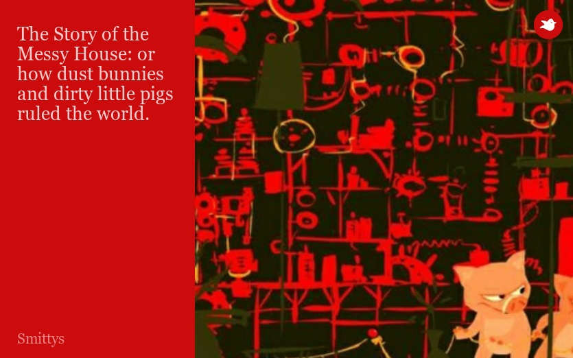 The Story of the Messy House: or how dust bunnies and dirty little pigs  ruled the world.